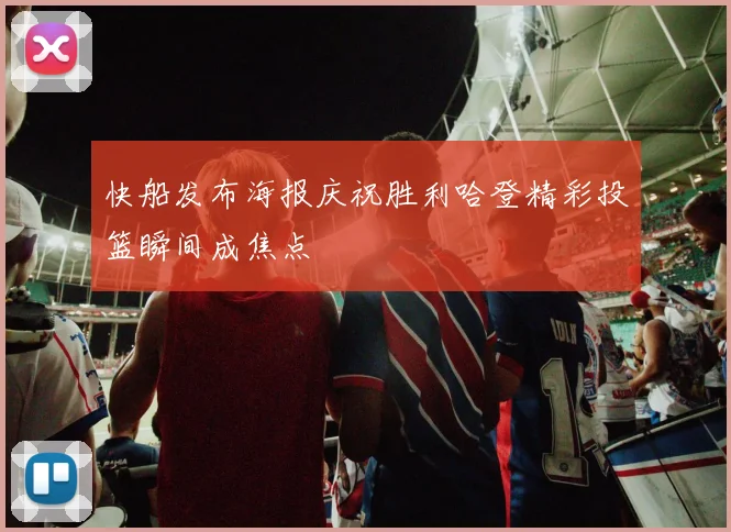 快船发布海报庆祝胜利哈登精彩投篮瞬间成焦点