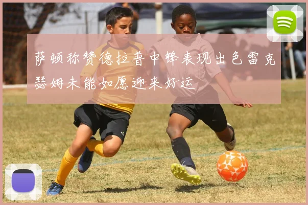 萨顿称赞德拉普中锋表现出色雷克瑟姆未能如愿迎来好运
