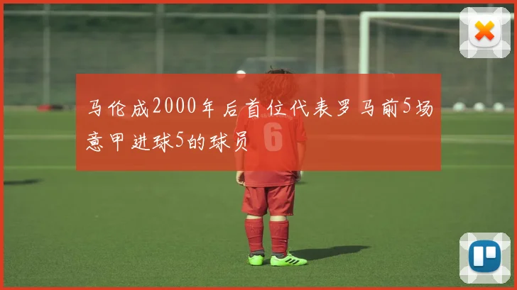 马伦成2000年后首位代表罗马前5场意甲进球5的球员