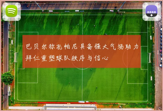 巴贝尔称孔帕尼具备强大气场助力拜仁重塑球队秩序与信心