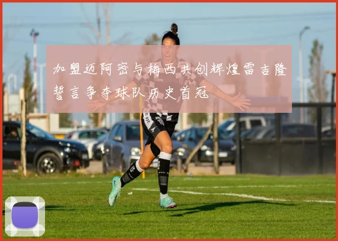 加盟迈阿密与梅西共创辉煌雷吉隆誓言争夺球队历史首冠