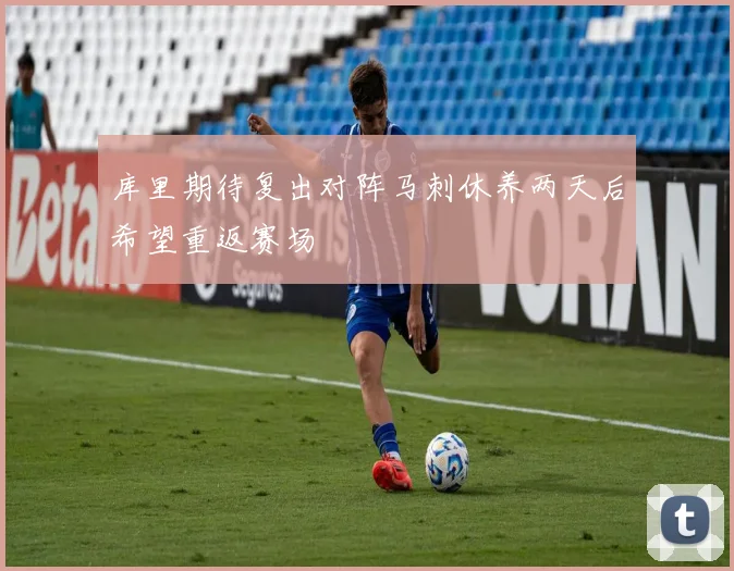 库里期待复出对阵马刺休养两天后希望重返赛场