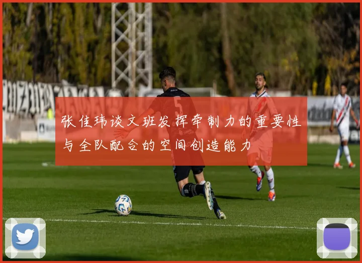 张佳玮谈文班发挥牵制力的重要性与全队配合的空间创造能力
