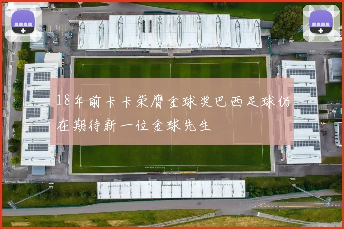 18年前卡卡荣膺金球奖巴西足球仍在期待新一位金球先生