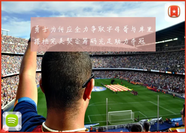 勇士为何应全力争取字母哥与库里搭档完美契合筹码充足助力夺冠