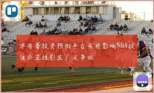 字母哥投资预测平台或将影响NBA投注公正性引发广泛争议