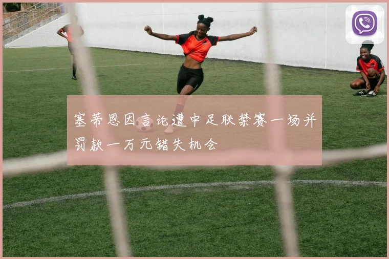 塞蒂恩因言论遭中足联禁赛一场并罚款一万元错失机会