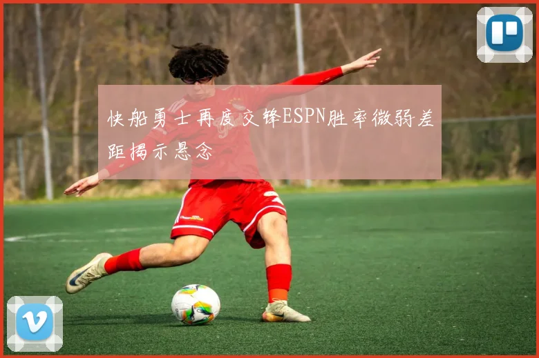 快船勇士再度交锋ESPN胜率微弱差距揭示悬念