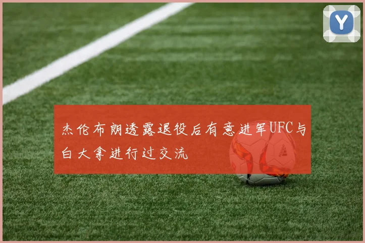 杰伦布朗透露退役后有意进军UFC与白大拿进行过交流