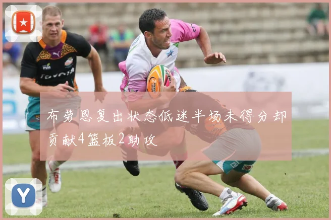 布劳恩复出状态低迷半场未得分却贡献4篮板2助攻