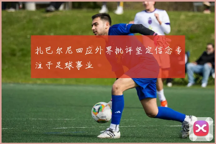 扎巴尔尼回应外界批评坚定信念专注于足球事业