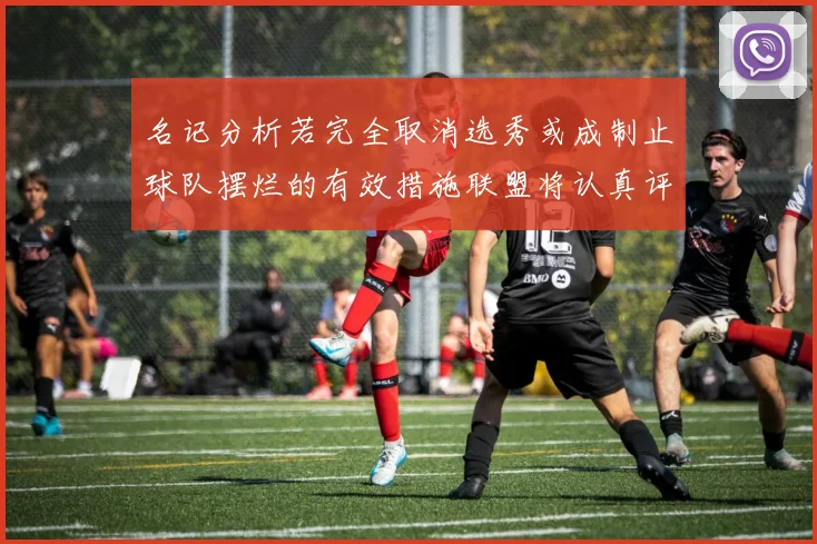 名记分析若完全取消选秀或成制止球队摆烂的有效措施联盟将认真评估此提议