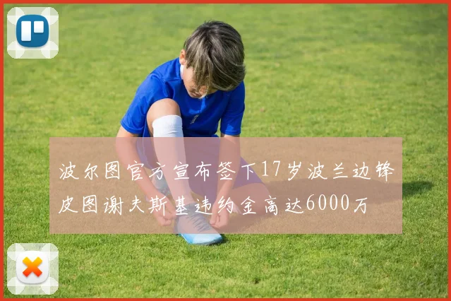 波尔图官方宣布签下17岁波兰边锋皮图谢夫斯基违约金高达6000万