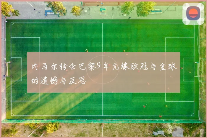 内马尔转会巴黎9年无缘欧冠与金球的遗憾与反思
