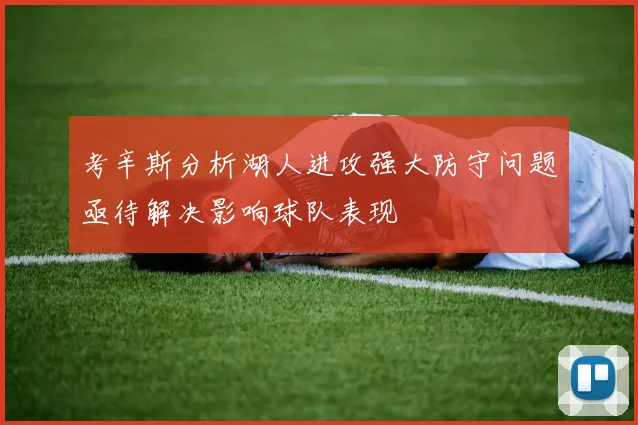 考辛斯分析湖人进攻强大防守问题亟待解决影响球队表现