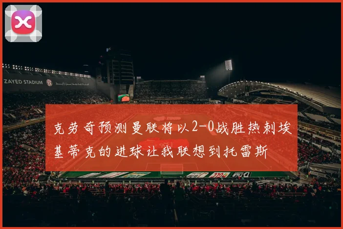克劳奇预测曼联将以2-0战胜热刺埃基蒂克的进球让我联想到托雷斯