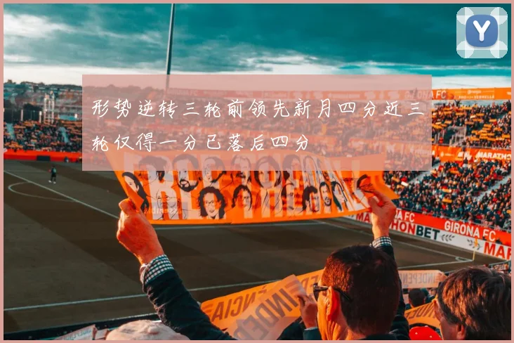 形势逆转三轮前领先新月四分近三轮仅得一分已落后四分