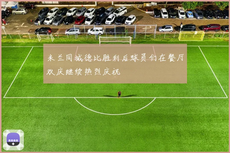 米兰同城德比胜利后球员们在餐厅欢庆继续热烈庆祝