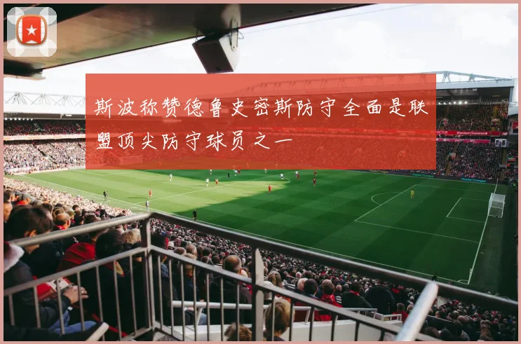 斯波称赞德鲁史密斯防守全面是联盟顶尖防守球员之一
