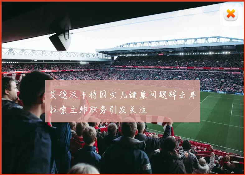 艾德沃卡特因女儿健康问题辞去库拉索主帅职务引发关注